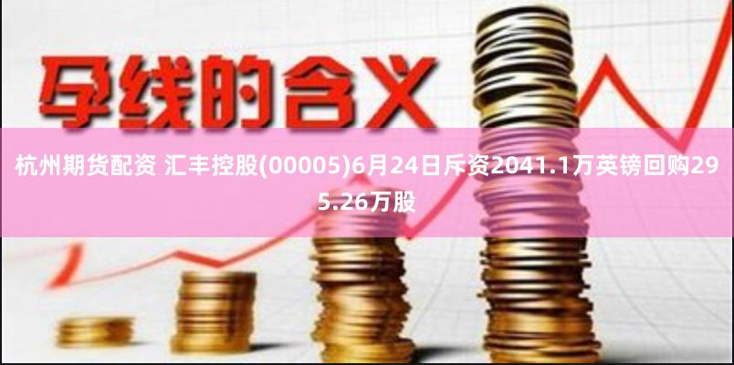 杭州期货配资 汇丰控股(00005)6月24日斥资2041.1万英镑回购295.26万股