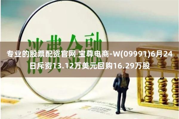 专业的股票配资官网 宝尊电商-W(09991)6月24日斥资13.12万美元回购16.29万股