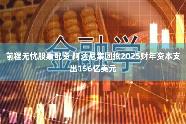 前程无忧股票配资 阿达尼集团拟2025财年资本支出156亿美元