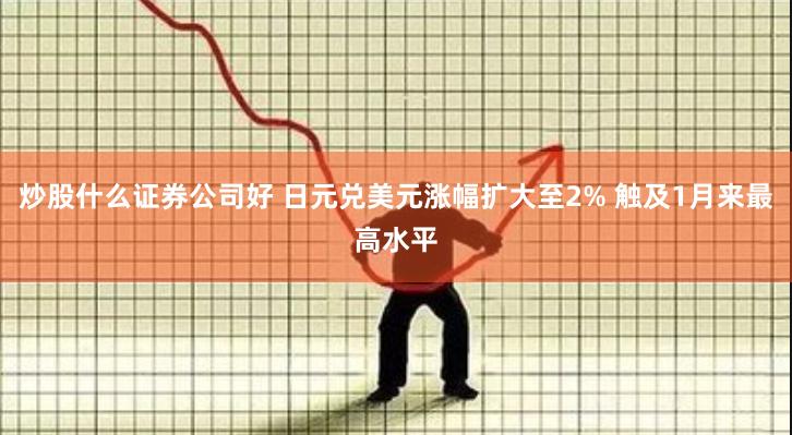 炒股什么证券公司好 日元兑美元涨幅扩大至2% 触及1月来最高水平