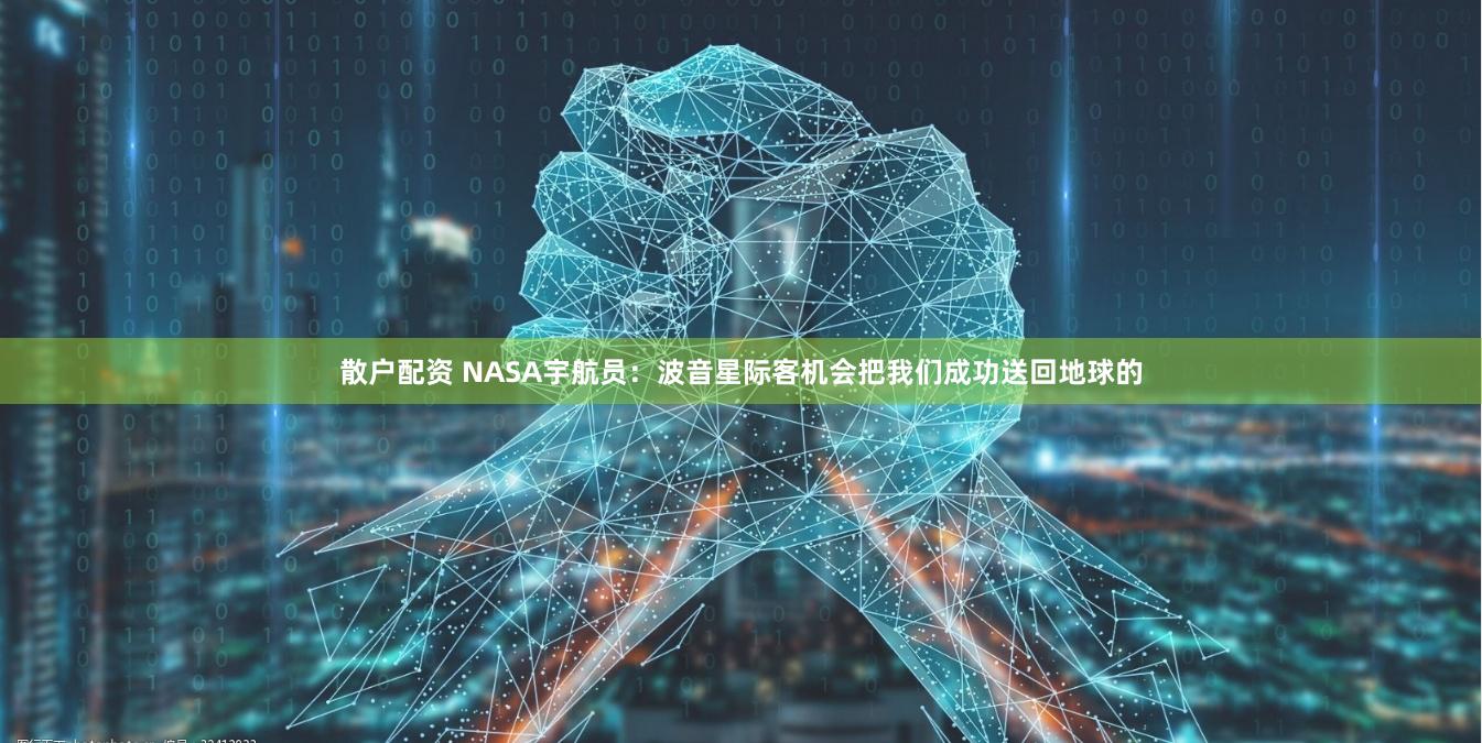 散户配资 NASA宇航员：波音星际客机会把我们成功送回地球的