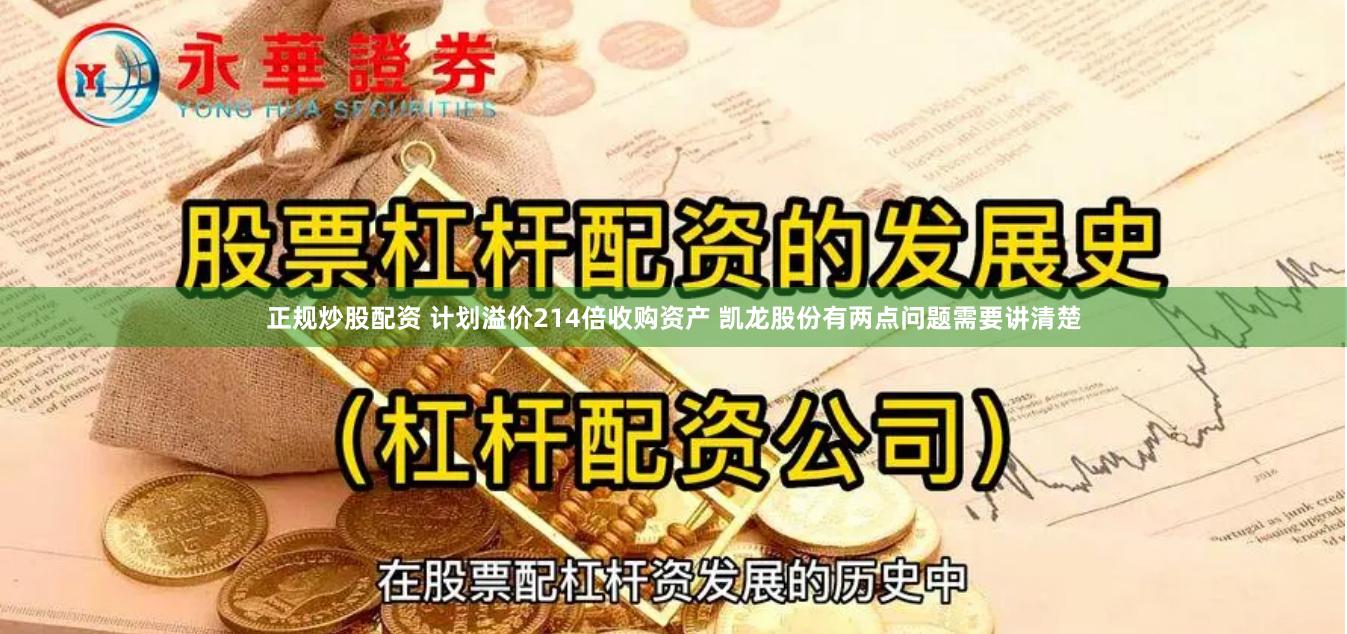 正规炒股配资 计划溢价214倍收购资产 凯龙股份有两点问题需要讲清楚