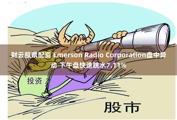 财云股票配资 Emerson Radio Corporation盘中异动 下午盘快速跳水7.11%