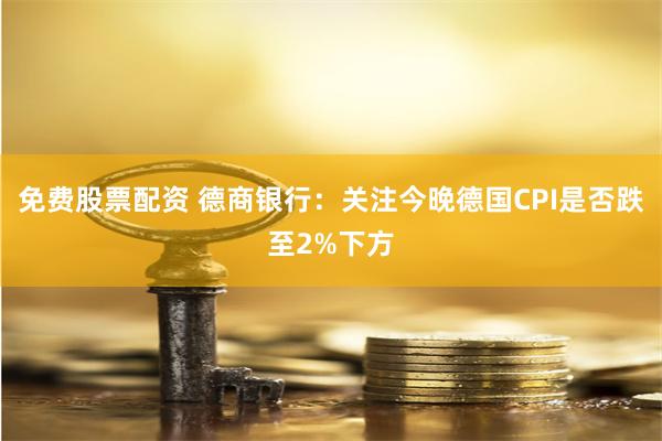 免费股票配资 德商银行：关注今晚德国CPI是否跌至2%下方