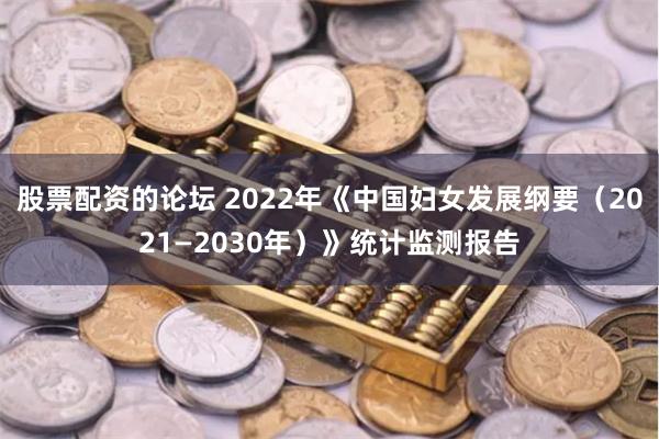 股票配资的论坛 2022年《中国妇女发展纲要（2021—2030年）》统计监测报告